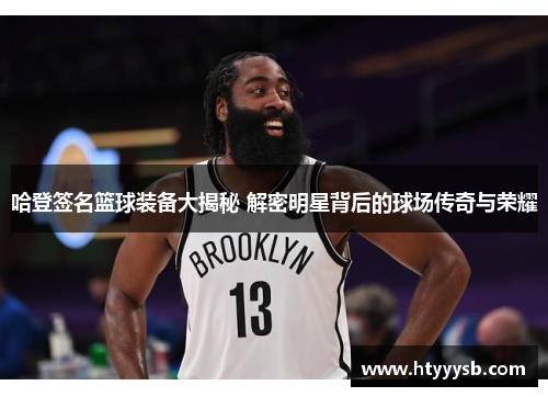 哈登签名篮球装备大揭秘 解密明星背后的球场传奇与荣耀