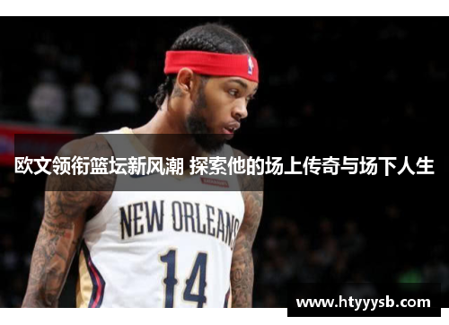 欧文领衔篮坛新风潮 探索他的场上传奇与场下人生