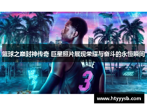 篮球之巅封神传奇 巨星照片展现荣耀与奋斗的永恒瞬间