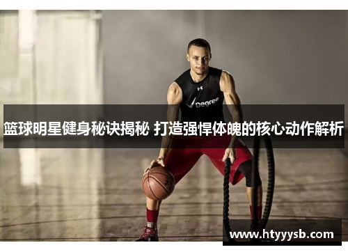 篮球明星健身秘诀揭秘 打造强悍体魄的核心动作解析