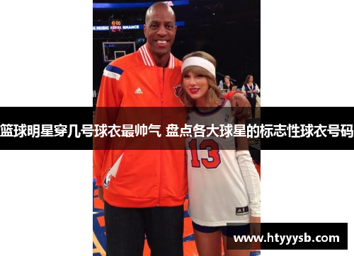 篮球明星穿几号球衣最帅气 盘点各大球星的标志性球衣号码