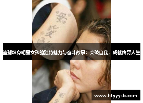 篮球纹身明星女孩的独特魅力与奋斗故事：突破自我，成就传奇人生