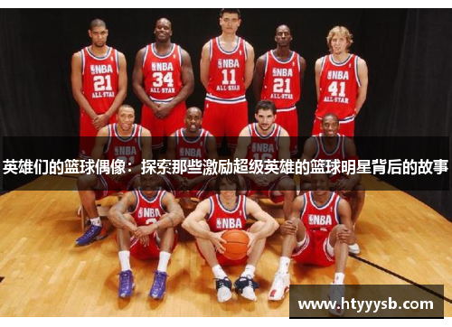 英雄们的篮球偶像：探索那些激励超级英雄的篮球明星背后的故事